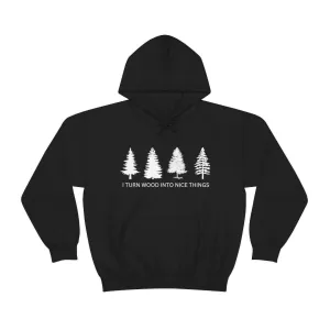 I Turn Wood Into Nice Things Hoodie