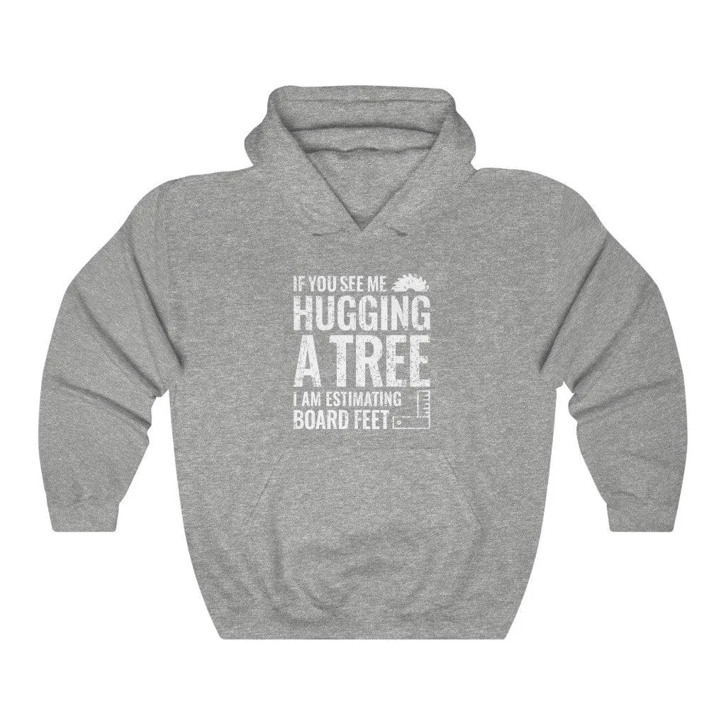 If You See Me Hugging a Tree I Am Estimating Board Feet Hoodie